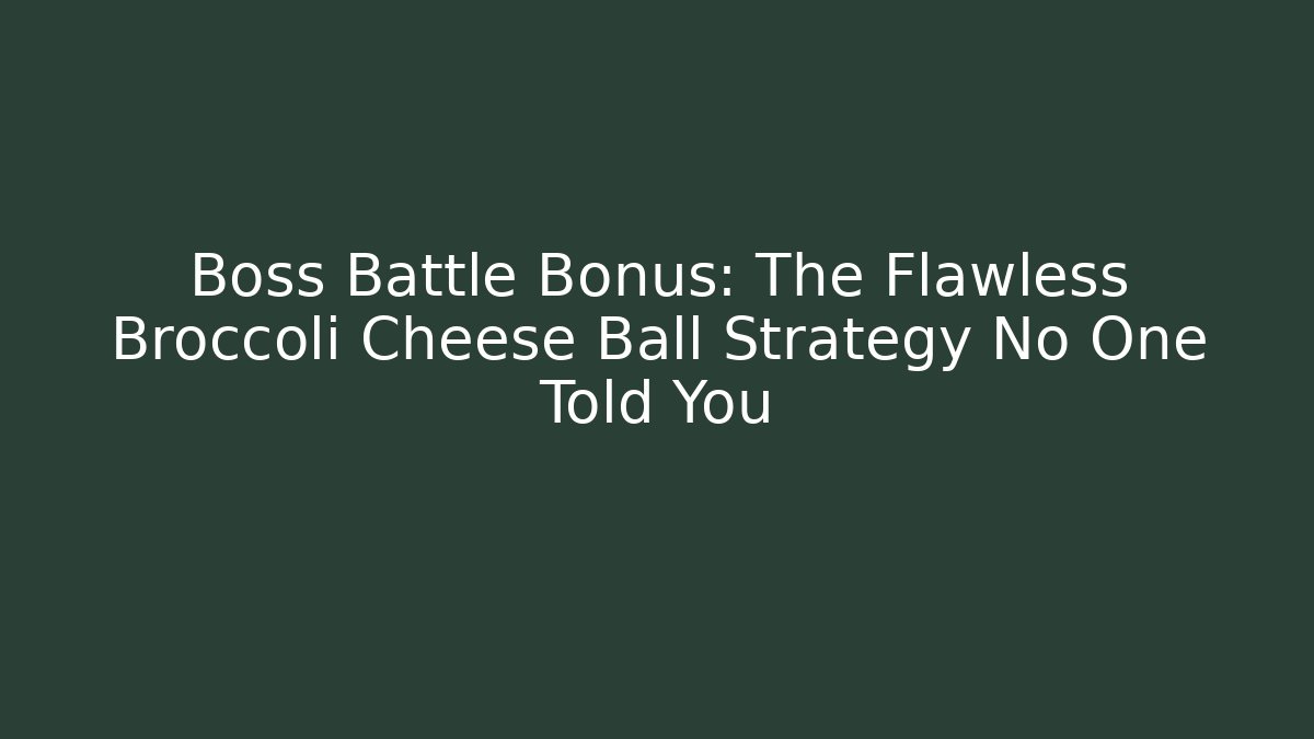 Boss Battle Bonus: The Flawless Broccoli Cheese Ball Strategy No One Told You