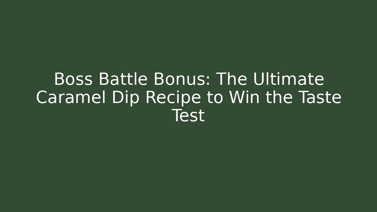 Boss Battle Bonus: The Ultimate Caramel Dip Recipe to Win the Taste Test