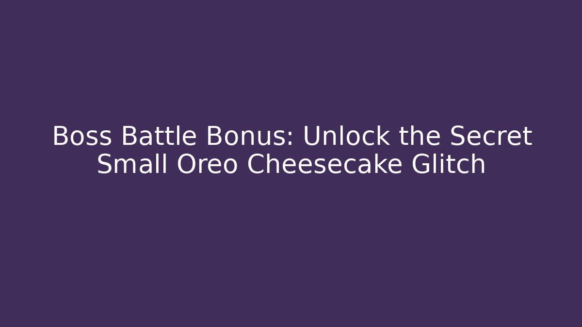 Boss Battle Bonus: Unlock the Secret Small Oreo Cheesecake Glitch