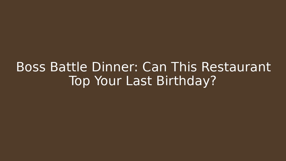 Boss Battle Dinner: Can This Restaurant Top Your Last Birthday?