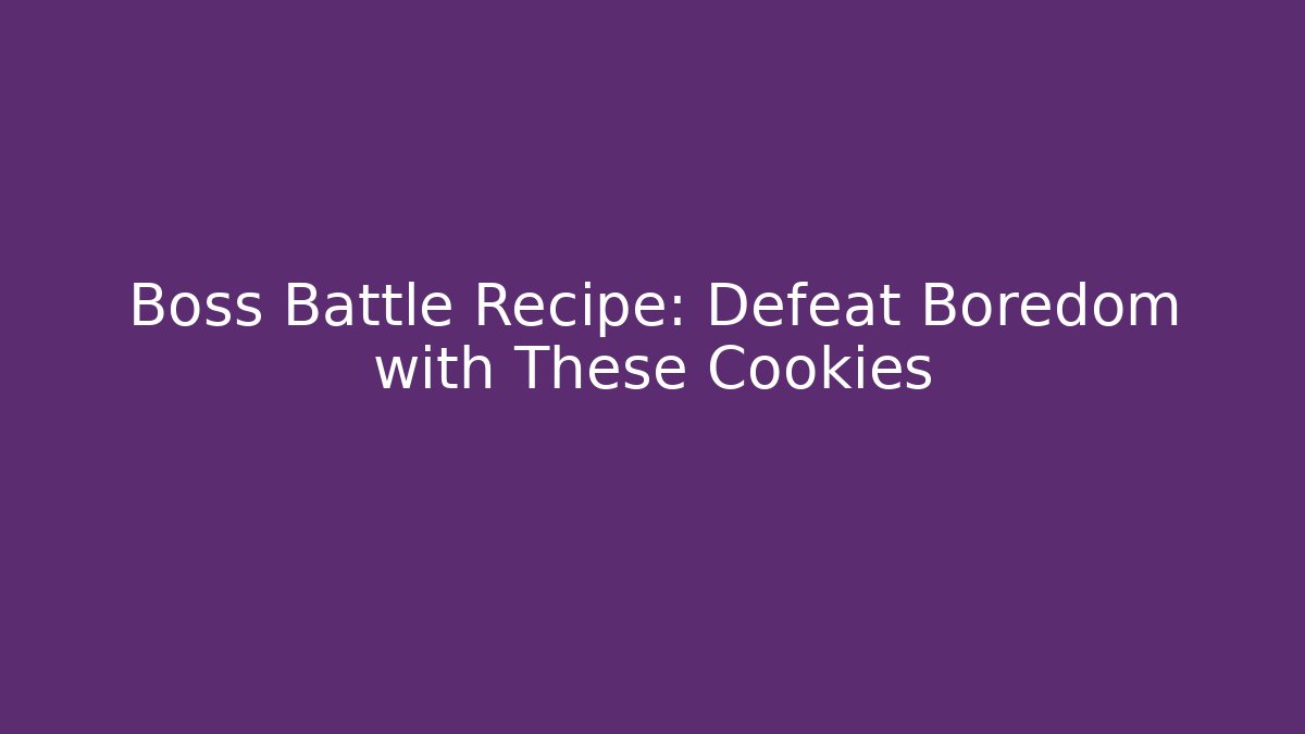 Boss Battle Recipe: Defeat Boredom with These Cookies