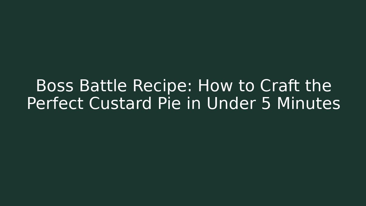 Boss Battle Recipe: How to Craft the Perfect Custard Pie in Under 5 Minutes