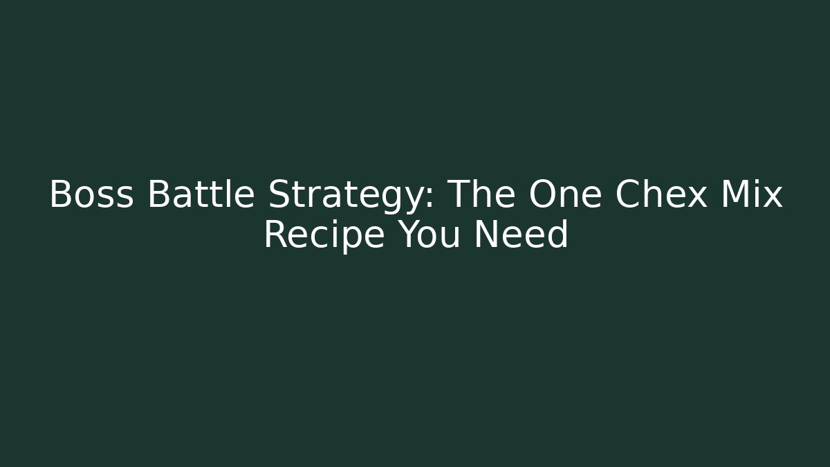 Boss Battle Strategy: The One Chex Mix Recipe You Need