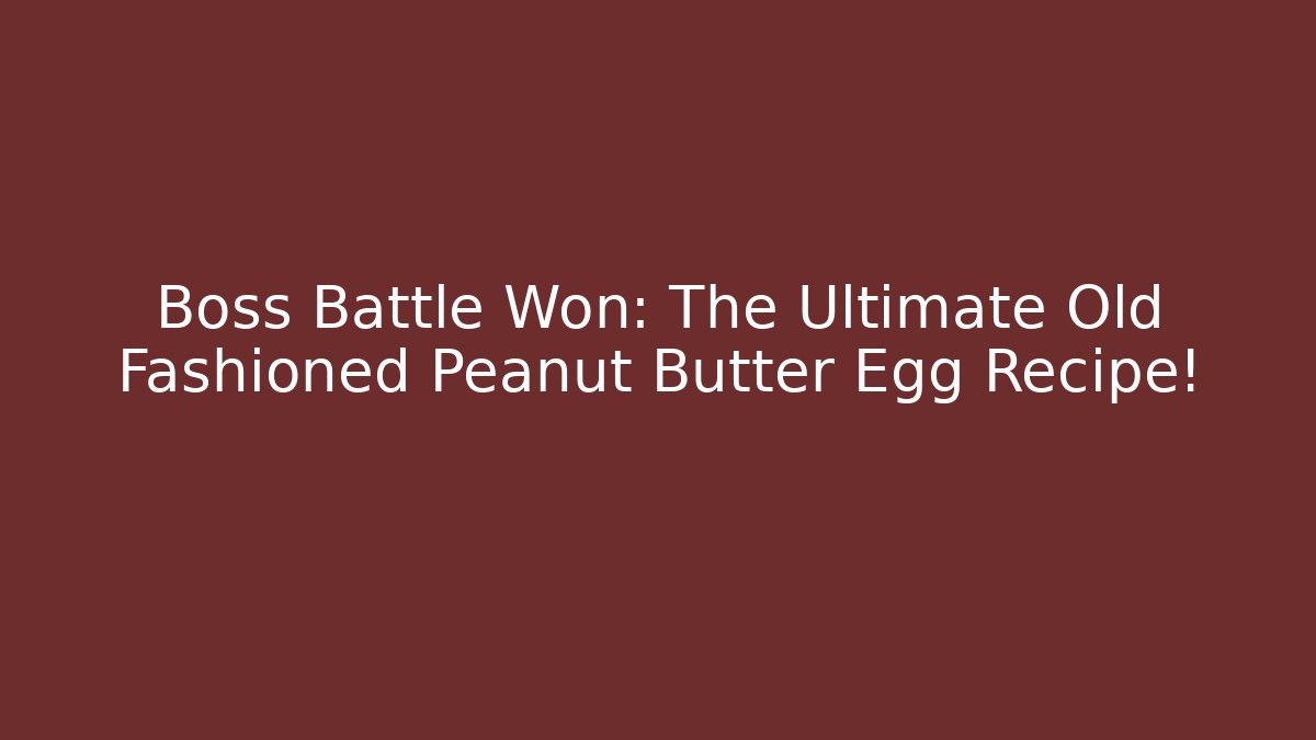 Boss Battle Won: The Ultimate Old Fashioned Peanut Butter Egg Recipe!