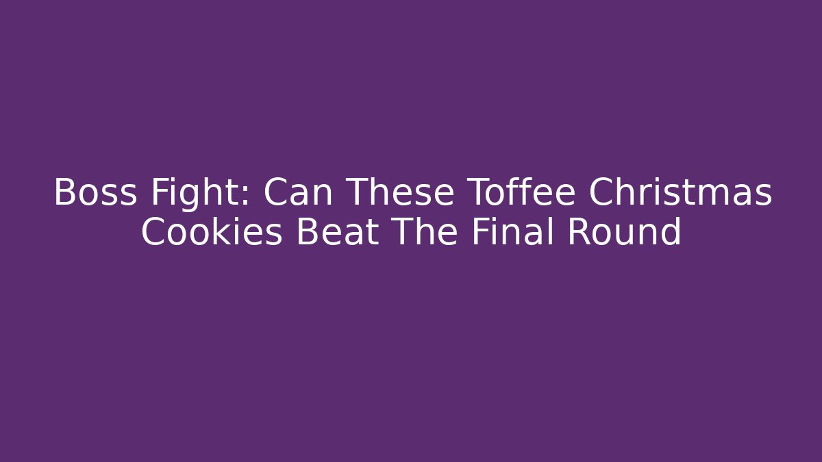 Boss Fight: Can These Toffee Christmas Cookies Beat The Final Round