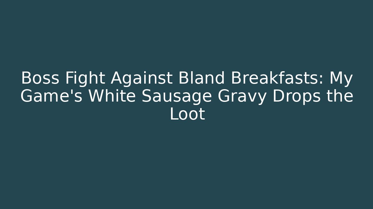 Boss Fight Against Bland Breakfasts: My Game's White Sausage Gravy Drops the Loot
