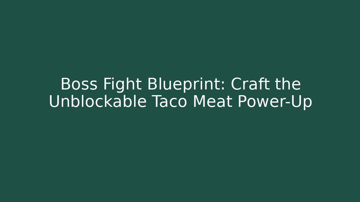 Boss Fight Blueprint: Craft the Unblockable Taco Meat Power-Up