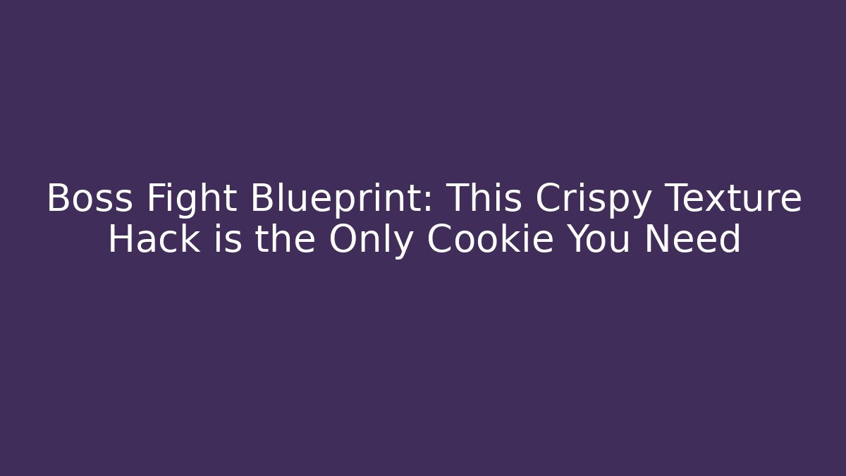 Boss Fight Blueprint: This Crispy Texture Hack is the Only Cookie You Need