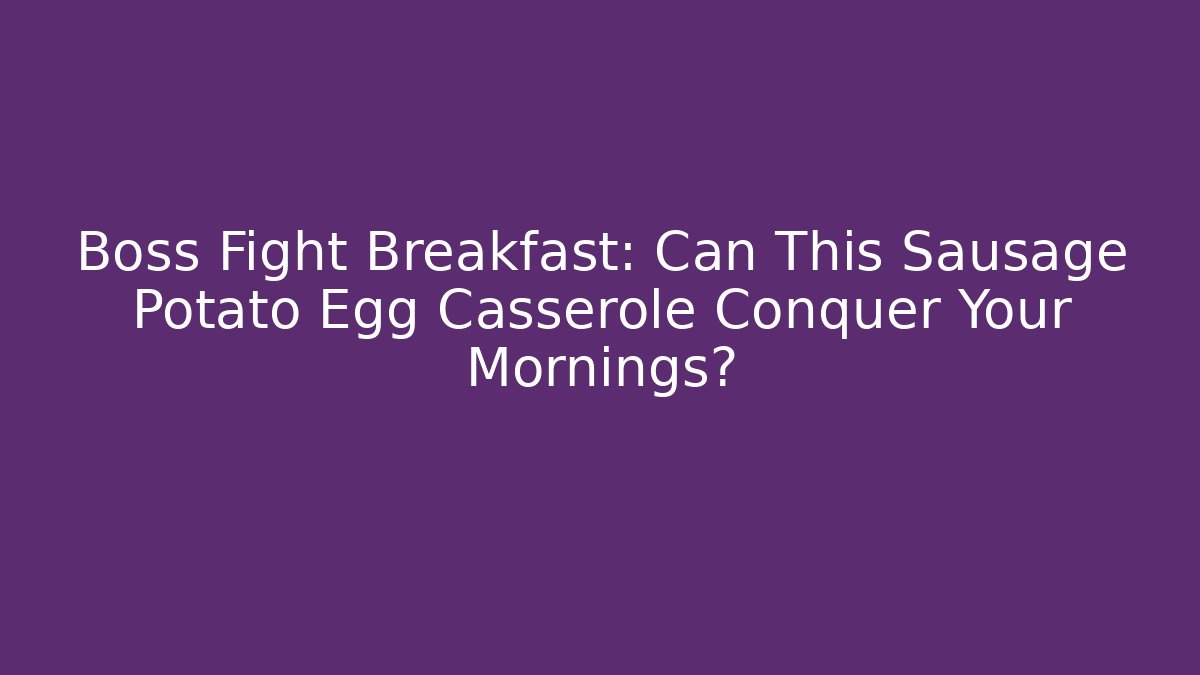 Boss Fight Breakfast: Can This Sausage Potato Egg Casserole Conquer Your Mornings?