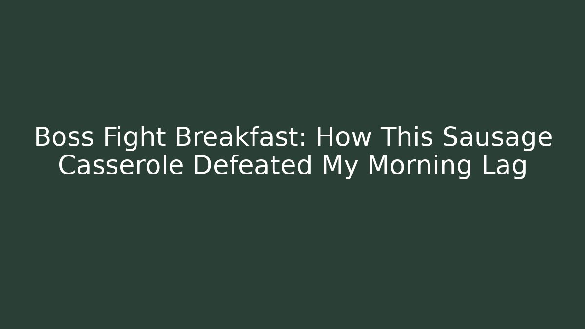 Boss Fight Breakfast: How This Sausage Casserole Defeated My Morning Lag