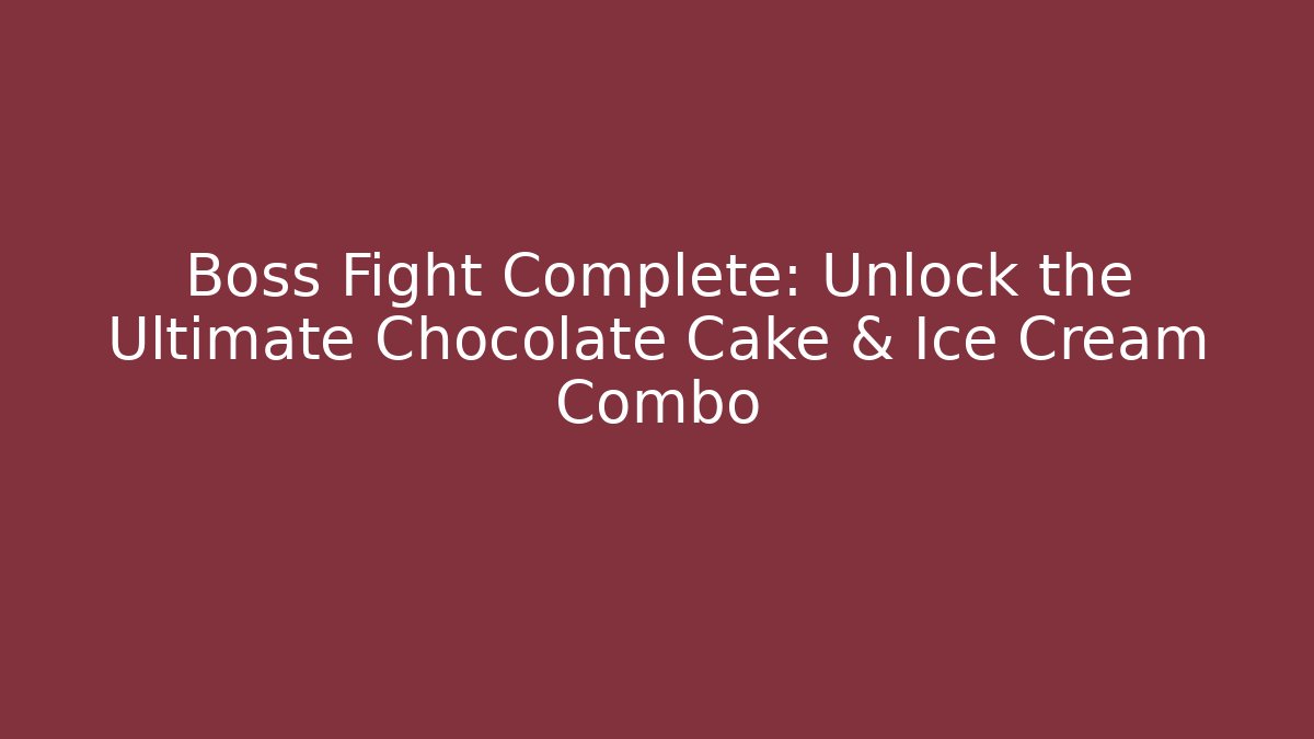 Boss Fight Complete: Unlock the Ultimate Chocolate Cake & Ice Cream Combo