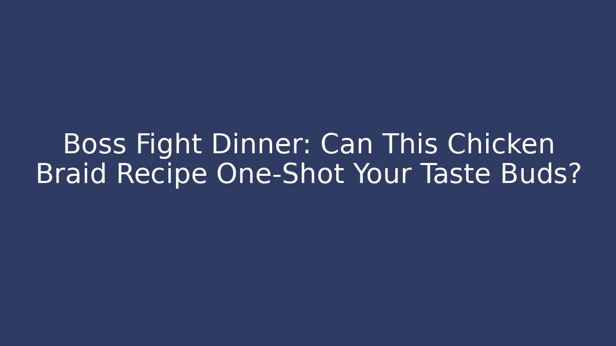 Boss Fight Dinner: Can This Chicken Braid Recipe One-Shot Your Taste Buds?
