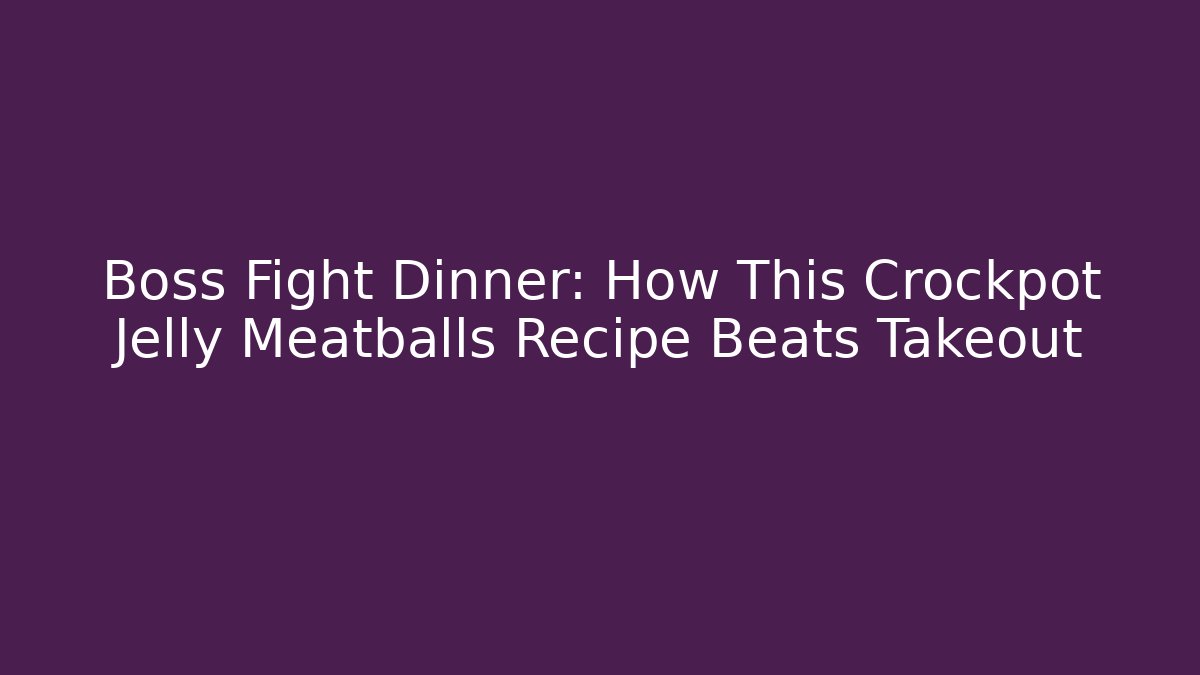 Boss Fight Dinner: How This Crockpot Jelly Meatballs Recipe Beats Takeout