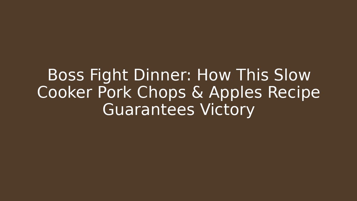 Boss Fight Dinner: How This Slow Cooker Pork Chops & Apples Recipe Guarantees Victory