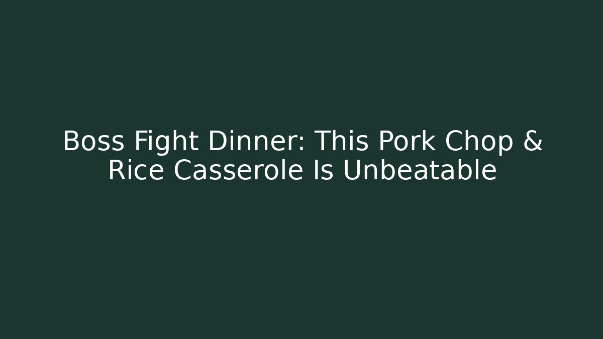 Boss Fight Dinner: This Pork Chop & Rice Casserole Is Unbeatable