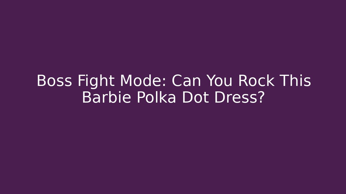 Boss Fight Mode: Can You Rock This Barbie Polka Dot Dress?
