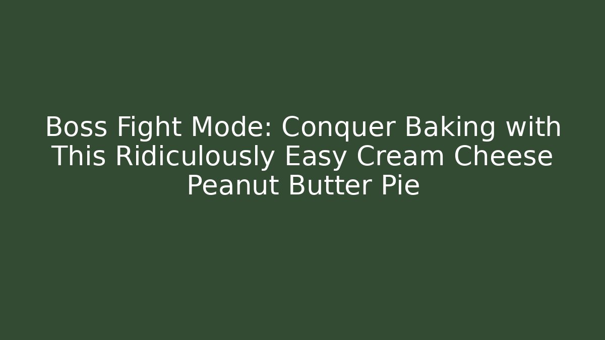 Boss Fight Mode: Conquer Baking with This Ridiculously Easy Cream Cheese Peanut Butter Pie
