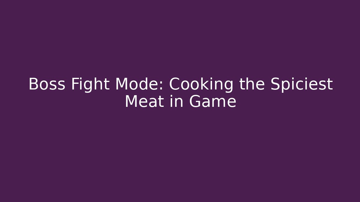 Boss Fight Mode: Cooking the Spiciest Meat in Game