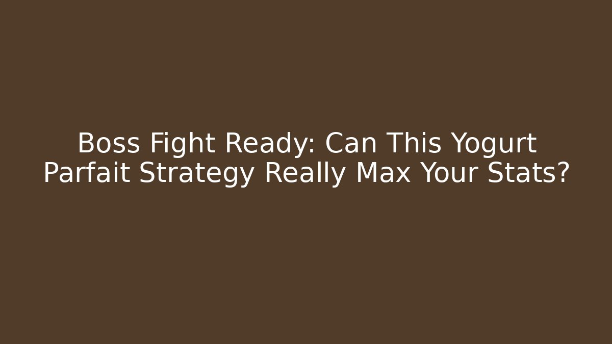 Boss Fight Ready: Can This Yogurt Parfait Strategy Really Max Your Stats?