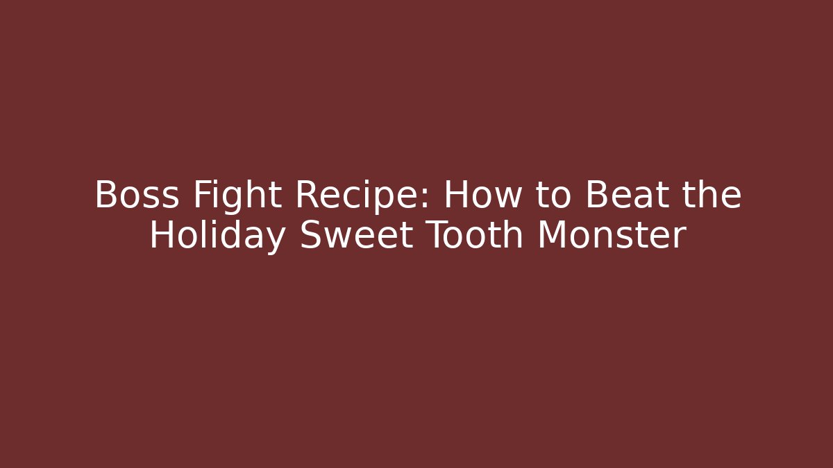 Boss Fight Recipe: How to Beat the Holiday Sweet Tooth Monster