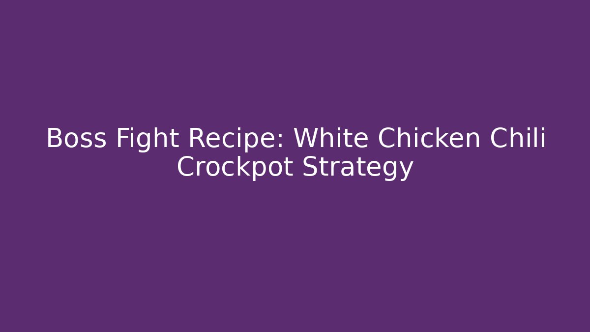 Boss Fight Recipe: White Chicken Chili Crockpot Strategy