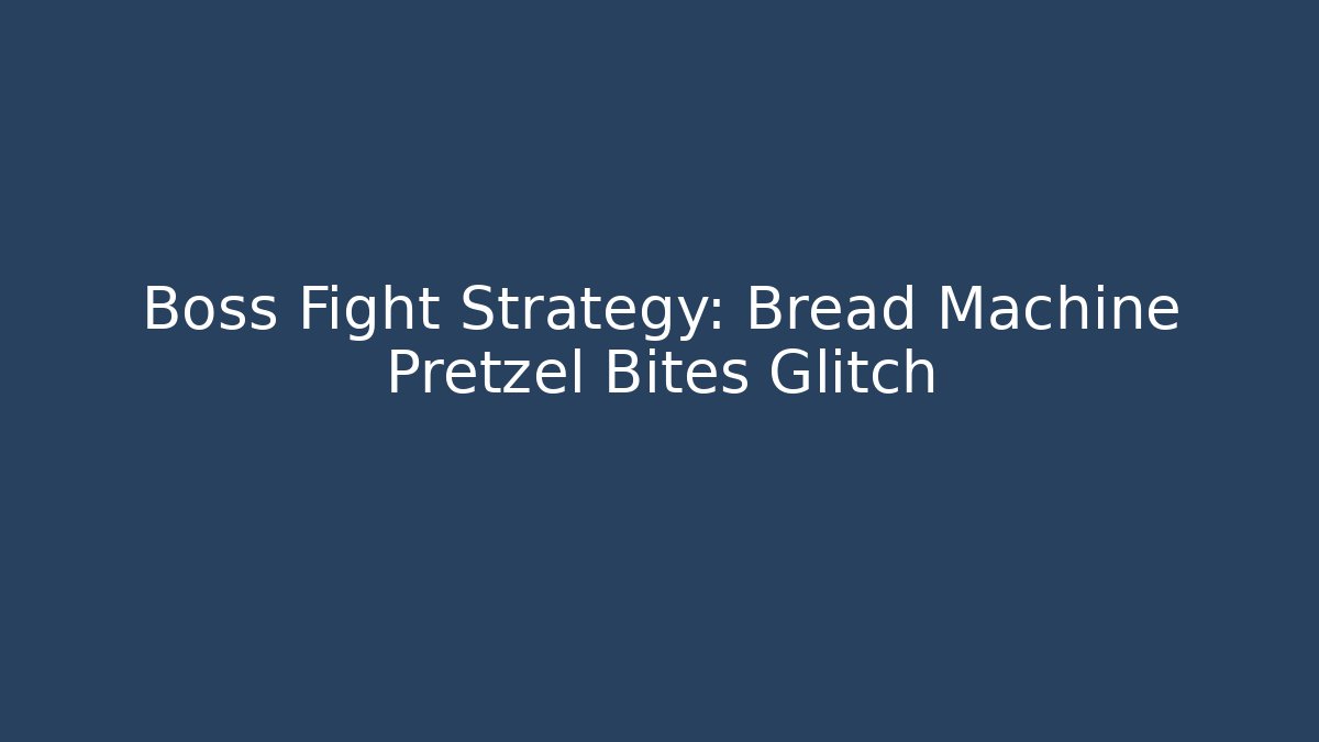 Boss Fight Strategy: Bread Machine Pretzel Bites Glitch