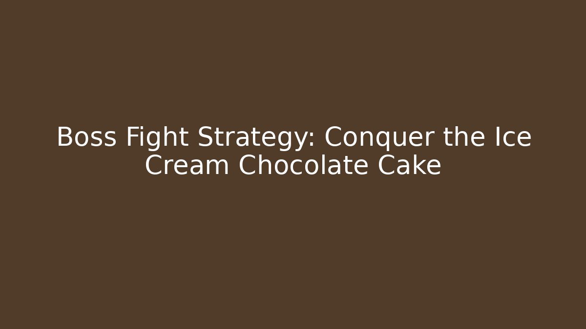 Boss Fight Strategy: Conquer the Ice Cream Chocolate Cake