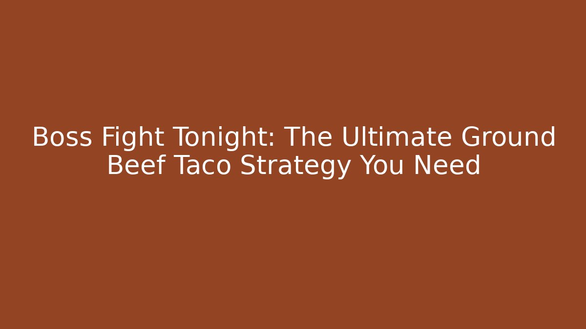 Boss Fight Tonight: The Ultimate Ground Beef Taco Strategy You Need