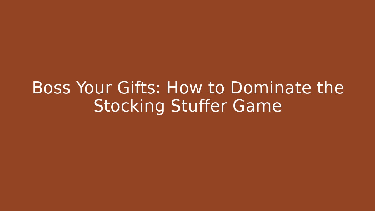 Boss Your Gifts: How to Dominate the Stocking Stuffer Game
