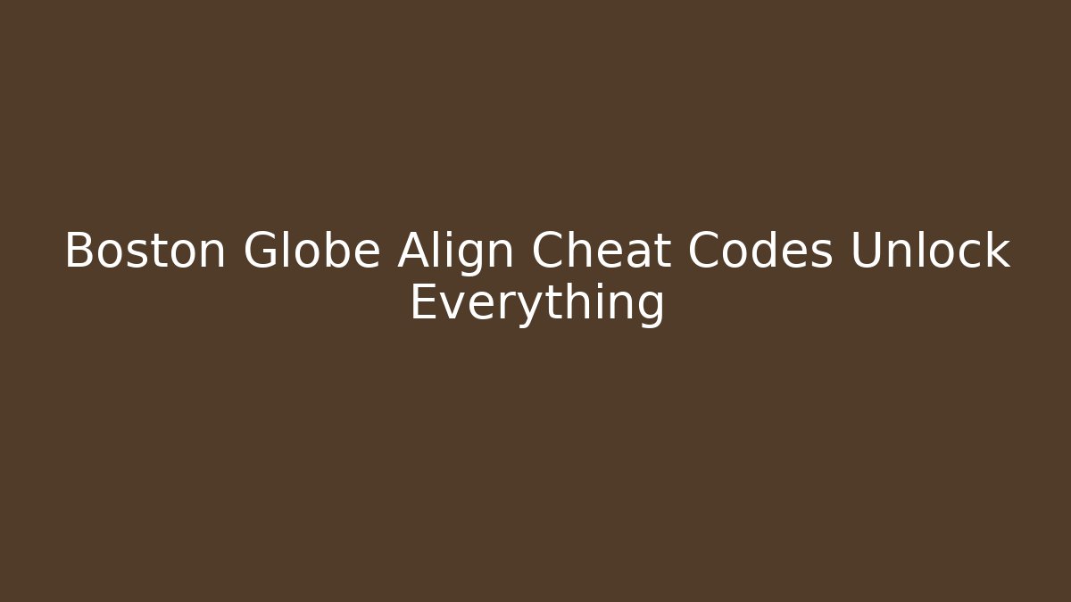 Boston Globe Align Cheat Codes Unlock Everything