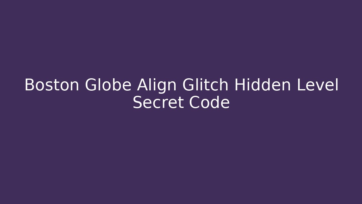 Boston Globe Align Glitch Hidden Level Secret Code