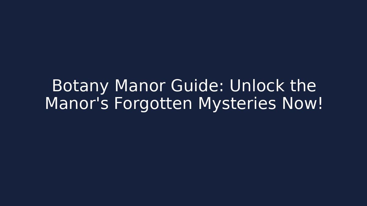 Botany Manor Guide: Unlock the Manor's Forgotten Mysteries Now!
