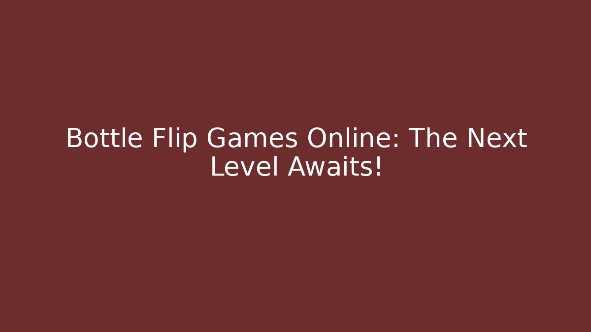 Bottle Flip Games Online: The Next Level Awaits!