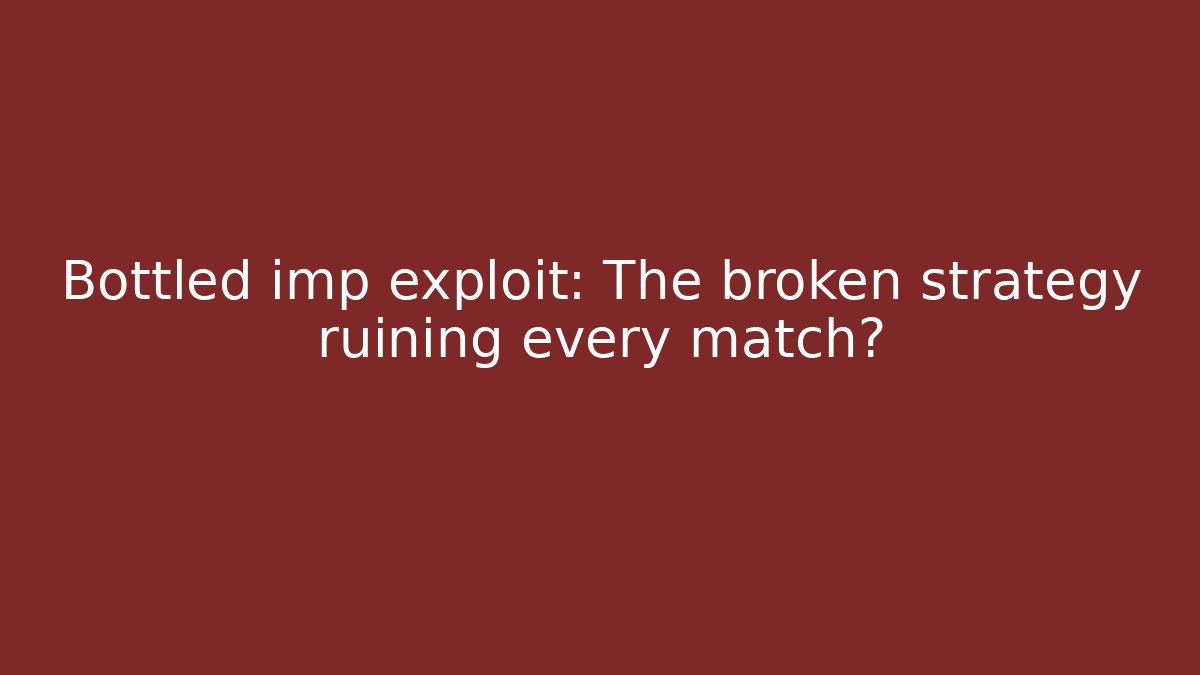 Bottled imp exploit: The broken strategy ruining every match? - Vintage E-Juice