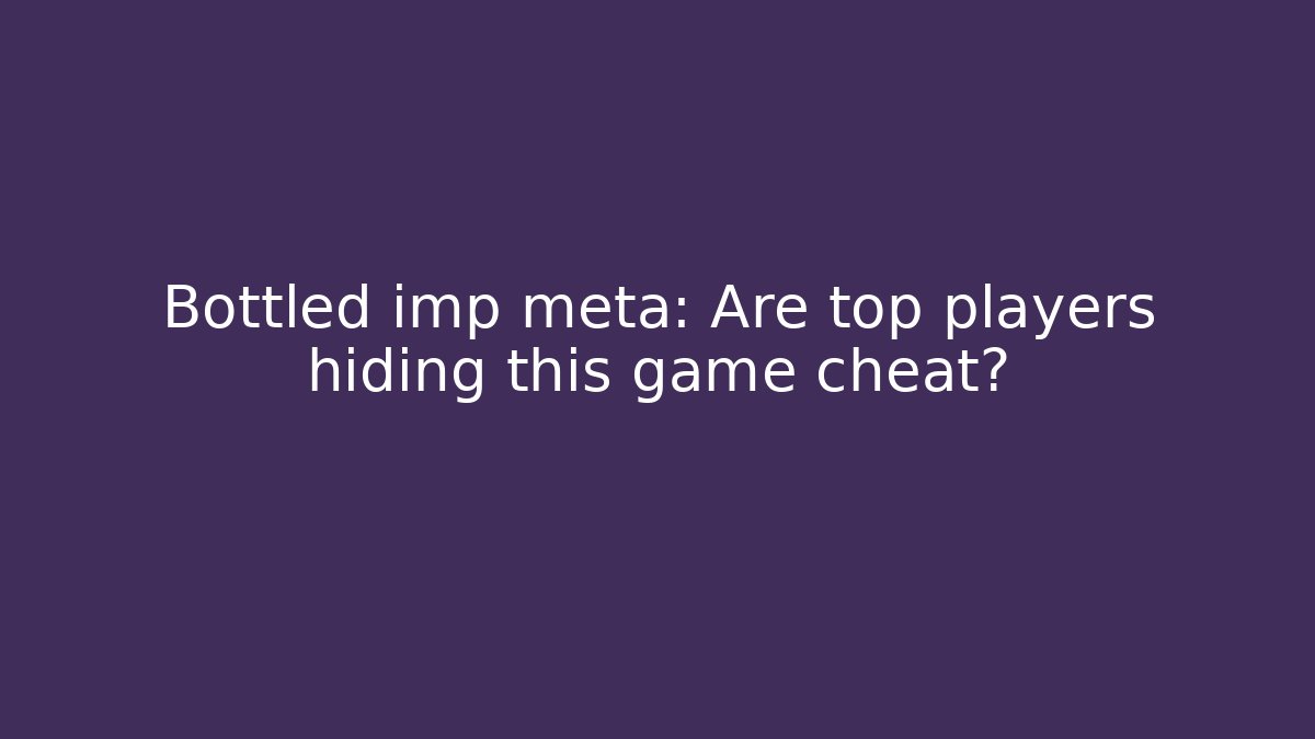 Bottled imp meta: Are top players hiding this game cheat?