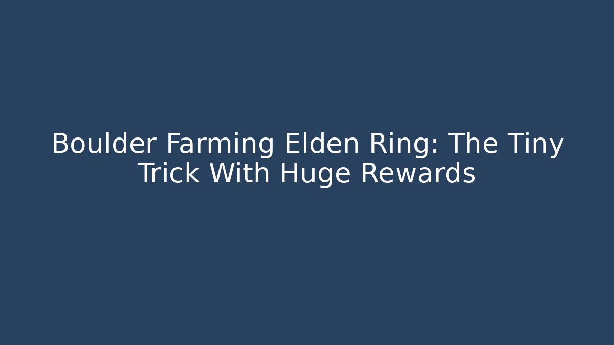 Boulder Farming Elden Ring: The Tiny Trick With Huge Rewards