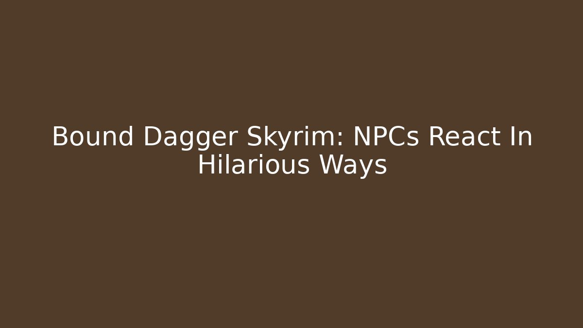 Bound Dagger Skyrim: NPCs React In Hilarious Ways - Vintage E-Juice