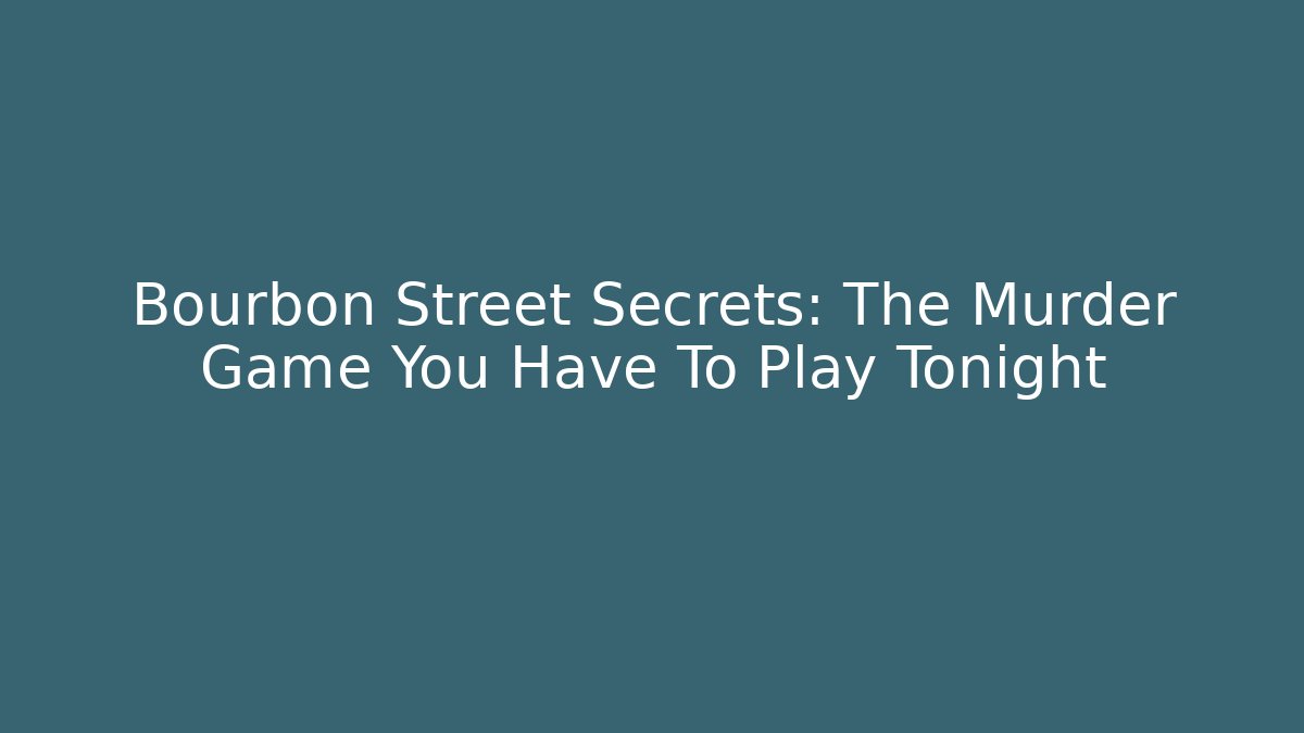 Bourbon Street Secrets: The Murder Game You Have To Play Tonight