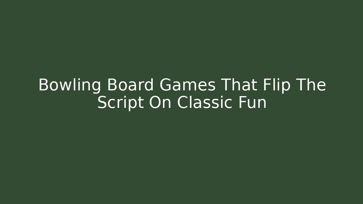 Bowling Board Games That Flip The Script On Classic Fun