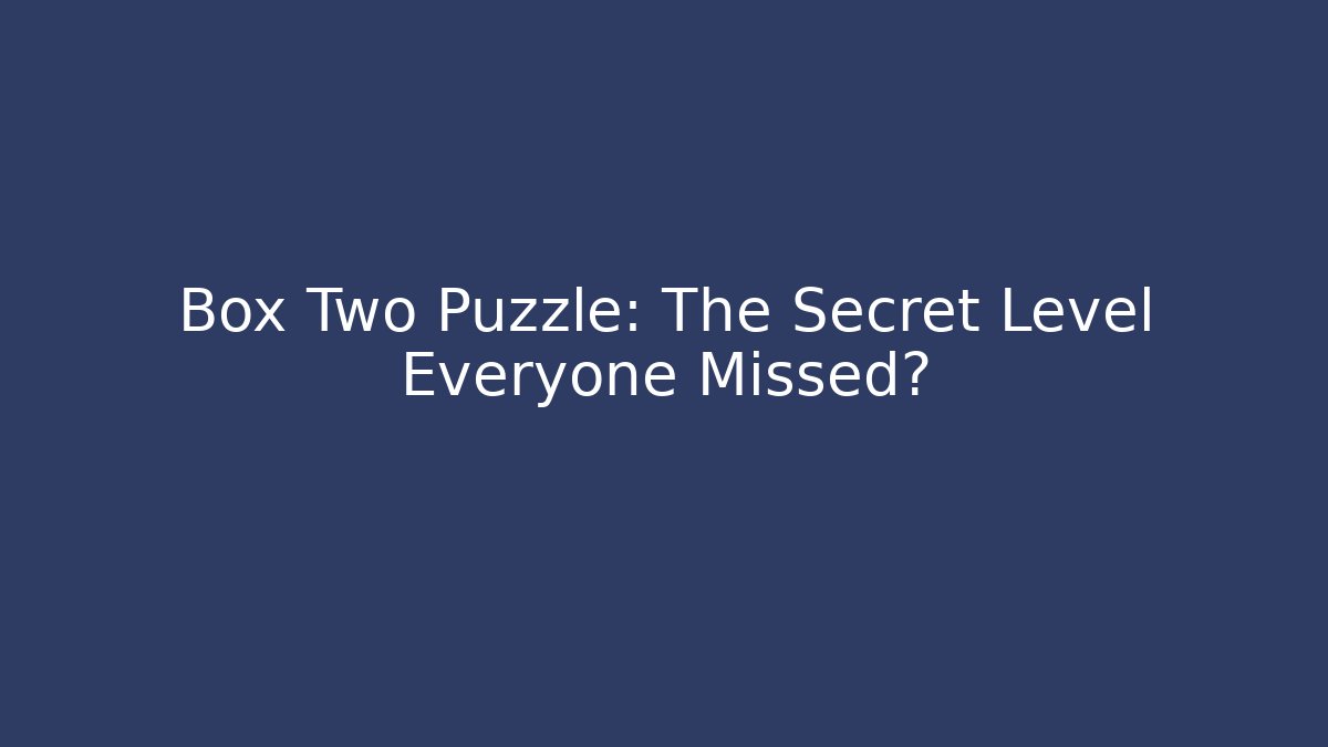Box Two Puzzle: The Secret Level Everyone Missed?