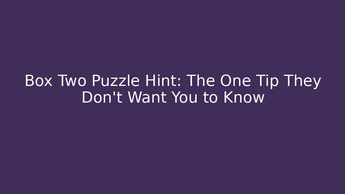 Box Two Puzzle Hint: The One Tip They Don’t Want You to Know
