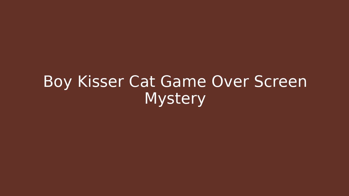 Boy Kisser Cat Game Over Screen Mystery