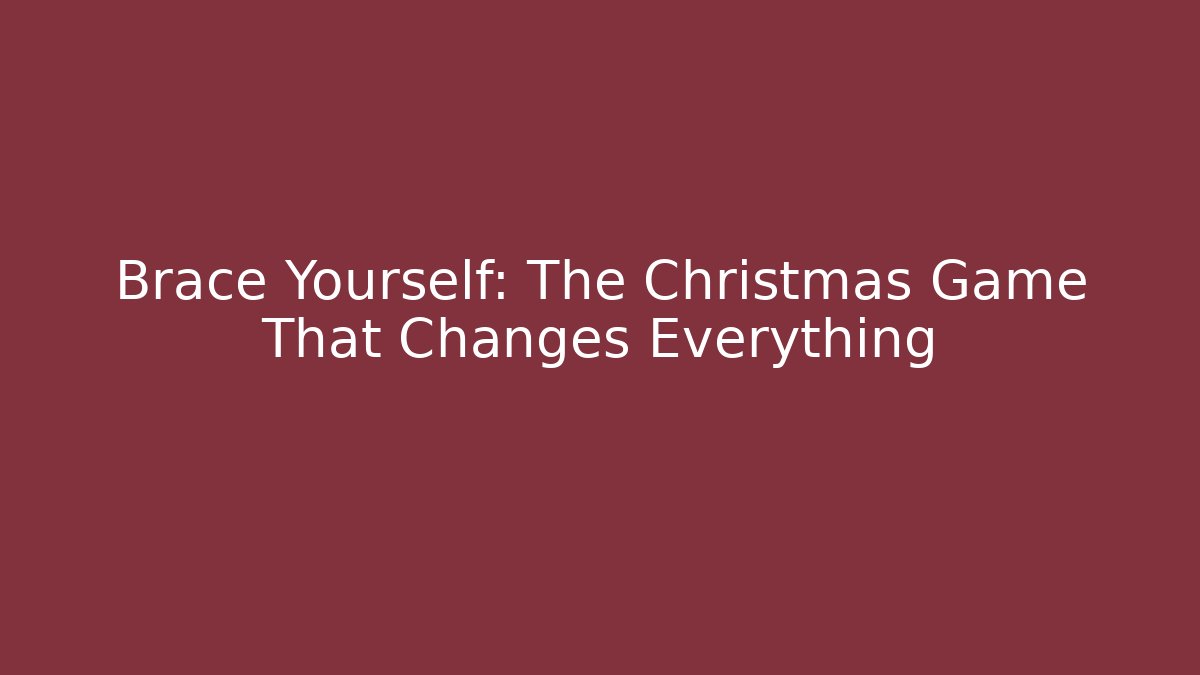 Brace Yourself: The Christmas Game That Changes Everything