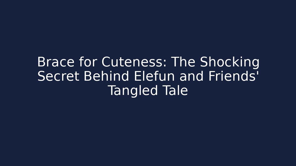 Brace for Cuteness: The Shocking Secret Behind Elefun and Friends' Tangled Tale