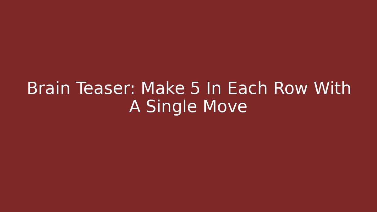 Brain Teaser: Make 5 In Each Row With A Single Move