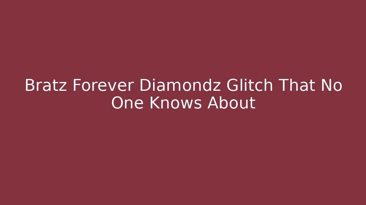 Bratz Forever Diamondz Glitch That No One Knows About