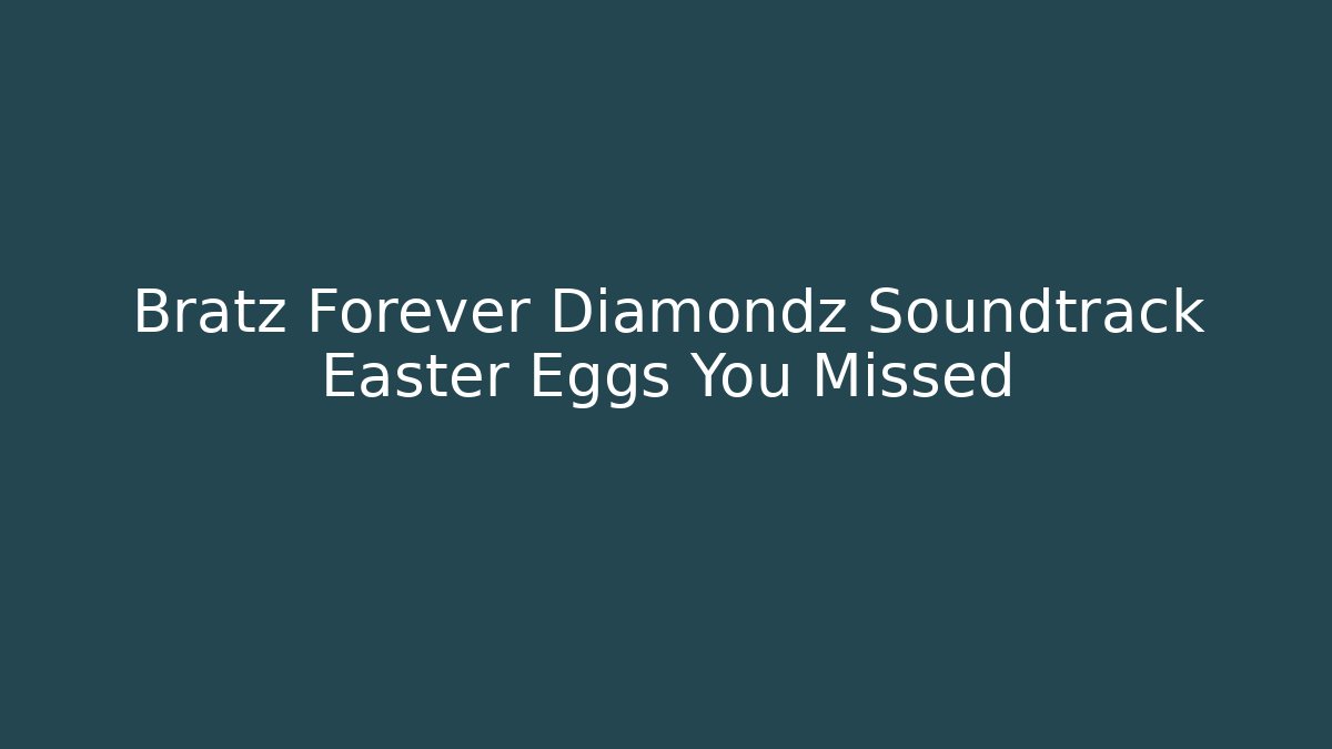 Bratz Forever Diamondz Soundtrack Easter Eggs You Missed