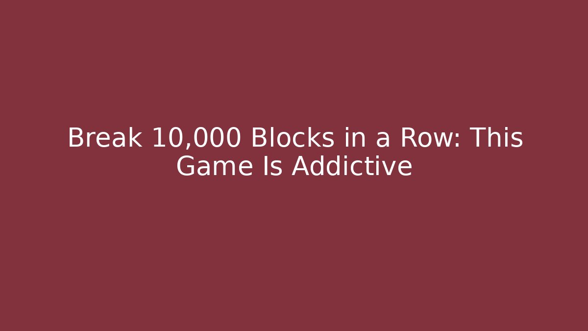 Break 10,000 Blocks in a Row: This Game Is Addictive