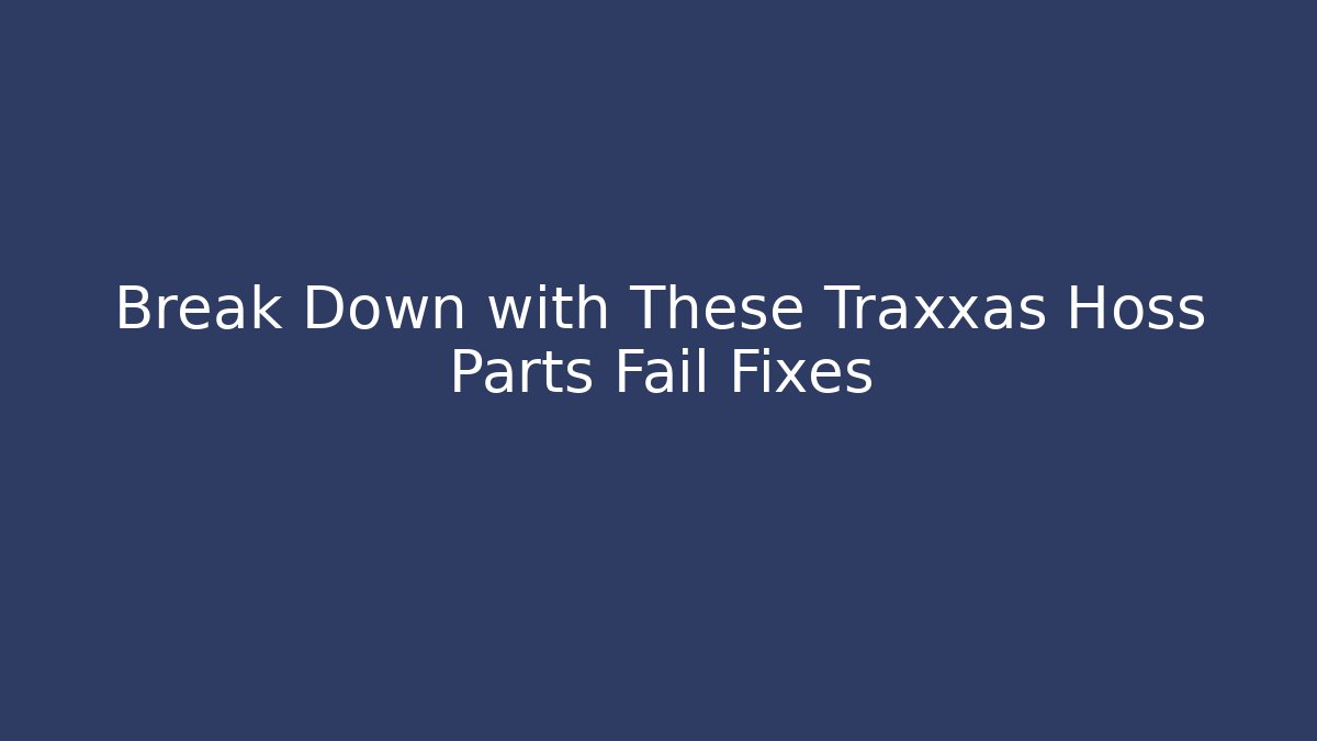 Break Down with These Traxxas Hoss Parts Fail Fixes