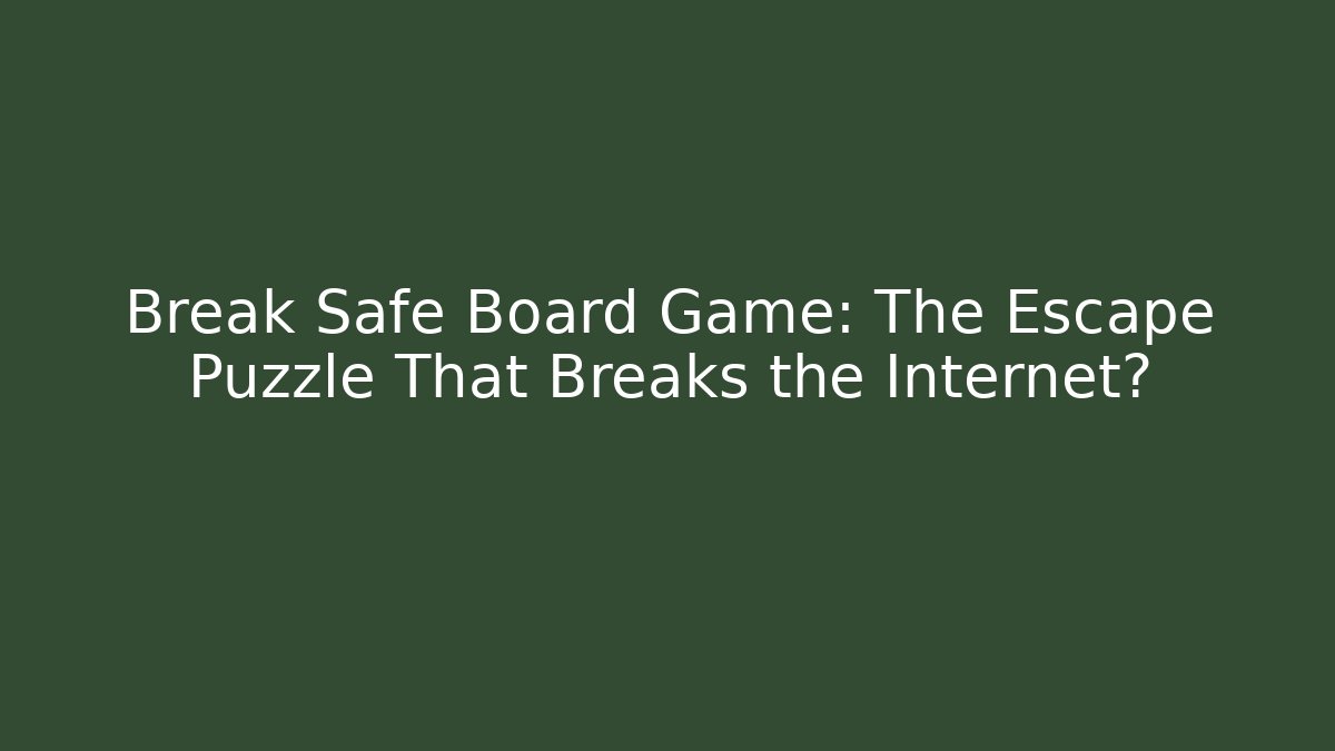 Break Safe Board Game: The Escape Puzzle That Breaks the Internet?